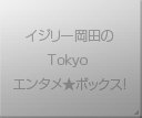 イジリー岡田のTokyoエンタメ★ボックス！